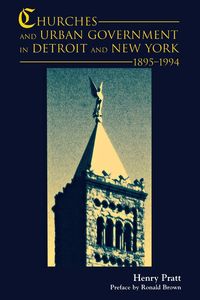 Churches and Urban Government in Detroit and New York, 1895-1994 - PRATT HENRY J.