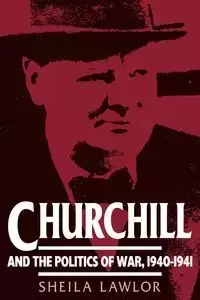Churchill and the Politics of War, 1940 1941 - Sheila Lawlor