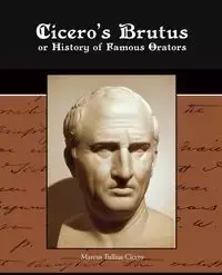 Cicero's Brutus or History of Famous Orators - Marcus Cicero Tullius