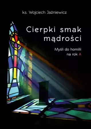 Cierpki smak mądrości. Myśli do homilii na rok A - ks. Wojciech Jaźniewicz