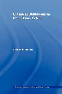 Classical Utilitarianism from Hume to Mill - Frederick Rosen