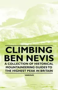 Climbing Ben Nevis - A Collection of Historical Mountaineering Guides to the Highest Peak in Britain - Various