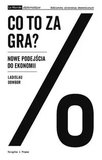 Co to za gra? Nowe podejścia do ekonomii - Dowbor Ladislau