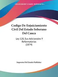 Codigo De Enjuiciamiento Civil Del Estado Soberano Del Cauca - Del Imprenta Estado Publisher