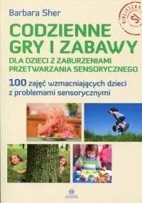 Codzienne gry i zabawy dla dzieci z zaburzeniami.. - Barbara Sher