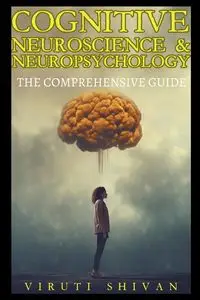 Cognitive Neuroscience & Neuropsychology - The Comprehensive Guide - SHIVAN VIRUTI