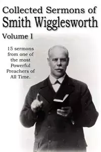 Collected Sermons of Smith Wigglesworth, Volume I - Wigglesworth Smith