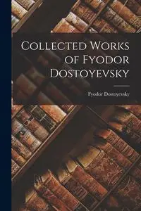 Collected Works of Fyodor Dostoyevsky - Dostoyevsky Fyodor