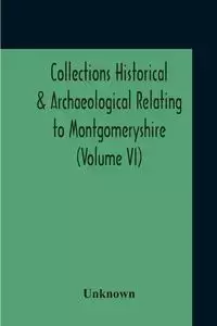 Collections Historical & Archaeological Relating To Montgomeryshire (Volume VI) - Unknown