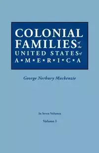 Colonial Families of the United States of America. in Seven Volumes. Volume I - Mackenzie George Norbury