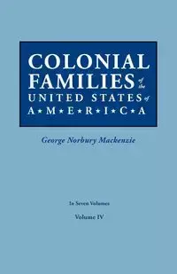 Colonial Families of the United States of America. in Seven Volumes. Volume IV - Mackenzie George Norbury