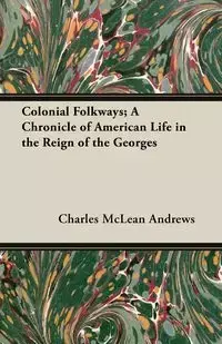 Colonial Folkways; A Chronicle of American Life in the Reign of the Georges - Charles Andrews McLean