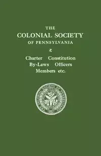 Colonial Society of Pennsylvania. Charter, Constitution, By-Laws, Officers, Members, Etc. - Colonial Society of Pennsylvania