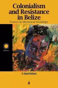 Colonialism and Resistance in Belize - Bolland O. Nigel