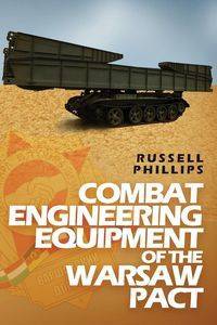 Combat Engineering Equipment of the Warsaw Pact - Russell Phillips