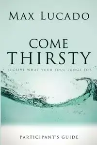 Come Thirsty Participant's Guide - Max Lucado