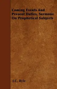 Coming Events And Present Duties, Sermons On Prophetical Subjects - Ryle J.C.