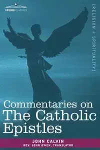 Commentaries on the Catholic Epistles - Calvin John