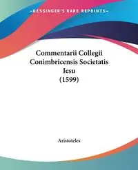 Commentarii Collegii Conimbricensis Societatis Iesu (1599) - Aristoteles