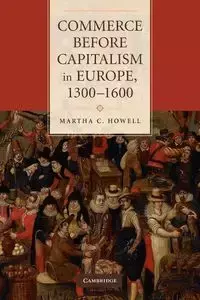 Commerce Before Capitalism in Europe, 1300-1600 - Martha C. Howell