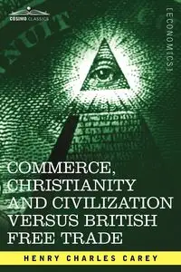 Commerce, Christianity and Civilization Versus British Free Trade - Carey Henry Charles