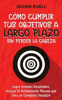 Cómo Cumplir tus Objetivos a Largo Plazo sin Perder la Cabeza - Quinn Ruell