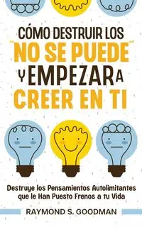 Cómo Destruir los "No Se Puede" y Empezar a Creer en Ti - Raymond S. Goodman