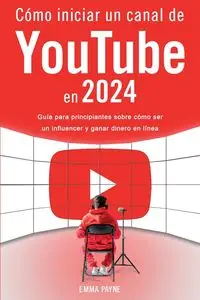 Cómo iniciar un canal de YouTube en 2024 - Guía para principiantes sobre cómo ser un influencer y ganar dinero en línea - Emma Payne