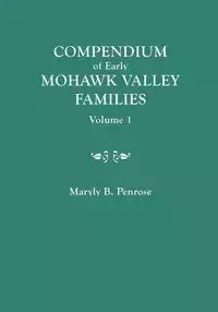 Compendium of Early Mohawk Valley [New York] Families. in Two Volumes. Volume 1 - Families Aalbach to Nancy - Penrose Maryly B.