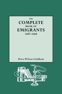 Complete Book of Emigrants, 1607-1660 - Peter Wilson Coldham