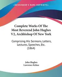 Complete Works Of The Most Reverend John Hughes V2, Archbishop Of New York - John Hughes