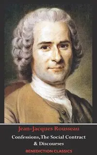 Confessions, The Social Contract, Discourse on Inequality, Discourse on Political Economy & Discourse on the Effect of the Arts and Sciences on Morality - Rousseau Jean-Jacques