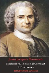 Confessions, The Social Contract, Discourse on Inequality, Discourse on Political Economy & Discourse on the Effect of the Arts and Sciences on Morality - Rousseau Jean-Jacques