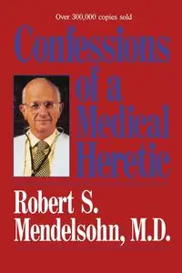 Confessions of a Medical Heretic - Robert S. Mendelsohn