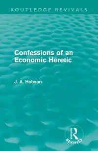 Confessions of an Economic Heretic (Routledge Revivals) - Hobson J. A.