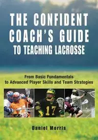 Confident Coach's Guide to Teaching Lacrosse - Morris Daniel