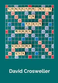 Consciousness in Plain Words, Volume 6 - David Crosweller