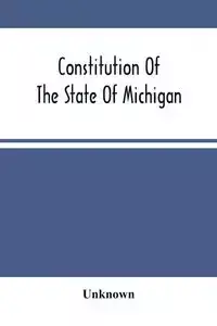 Constitution Of The State Of Michigan - Unknown