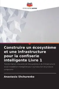 Construire un écosystème et une infrastructure pour la confiserie intelligente Livre 1 - Anastasia Shchurenko