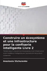 Construire un écosystème et une infrastructure pour la confiserie intelligente Livre 2 - Anastasia Shchurenko