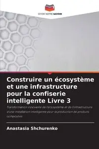 Construire un écosystème et une infrastructure pour la confiserie intelligente Livre 3 - Anastasia Shchurenko