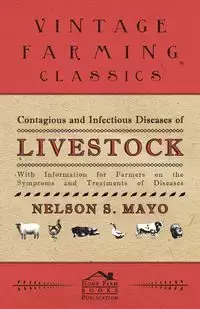 Contagious and Infectious Diseases of Livestock - With Information for Farmers on the Symptoms and Treatments of Diseases - Mayo Nelson S.