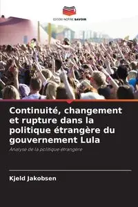 Continuité, changement et rupture dans la politique étrangère du gouvernement Lula - Jakobsen Kjeld