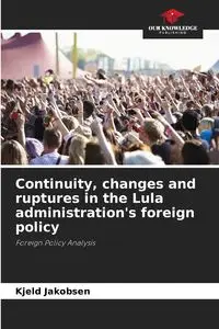 Continuity, changes and ruptures in the Lula administration's foreign policy - Jakobsen Kjeld