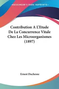 Contribution A L'Etude De La Concurrence Vitale Chez Les Microorganismes (1897) - Ernest Duchesne