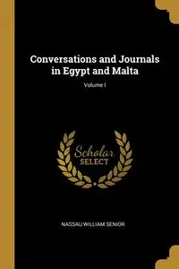 Conversations and Journals in Egypt and Malta; Volume I - William Senior Nassau