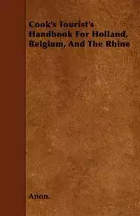 Cook's Tourist's Handbook For Holland, Belgium, And The Rhine - Anon.