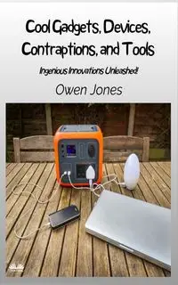 Cool Gadgets, Devices, Contraptions, And Tools - Ingenious Innovations Unleashed! - Owen Jones