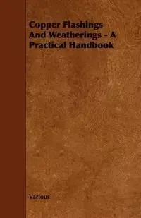 Copper Flashings and Weatherings - A Practical Handbook - Various