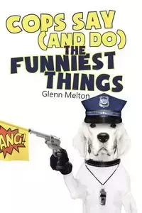 Cops Say (And Do) the Funniest Things - Glenn Melton